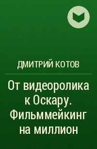 Дмитрий Котов - От видеоролика к Оскару. Фильммейкинг на миллион