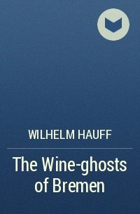 Wilhelm Hauff - The Wine-ghosts of Bremen