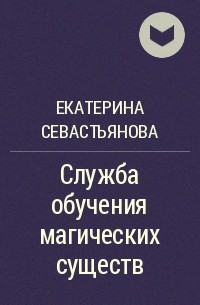 Екатерина Севастьянова - Служба обучения магических существ