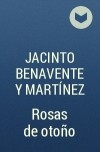 Jacinto Benavente y Martínez - Rosas de otoño