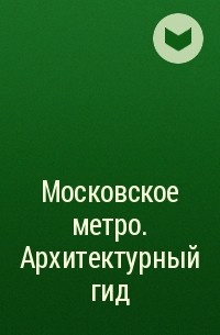  - Московское метро. Архитектурный гид