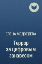 Елена Медведева - Террор за цифровым занавесом