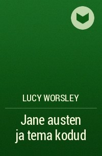 Люси Уорсли - Jane austen ja tema kodud