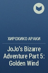 Хирохико Араки - JoJo's Bizarre Adventure Part 5: Golden Wind