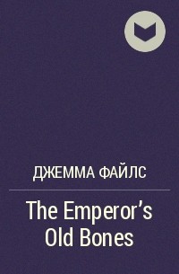 Джемма Файлс - The Emperor's Old Bones