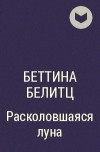 Беттина Белитц - Расколовшаяся луна