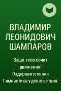 Владимир Леонидович Шампаров - Ваше тело хочет движения! Оздоровительная Гимнастика удовольствия