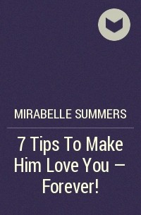 Mirabelle Summers - 7 Tips To Make Him Love You - Forever!