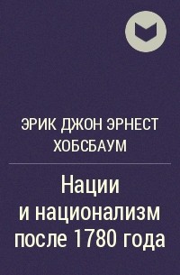 Эрик Дж. Хобсбаум - Нации и национализм после 1780 года