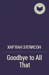 Harlan Ellison - Goodbye to All That