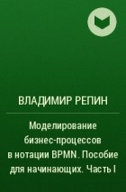Владимир Репин - Моделирование бизнес-процессов в нотации BPMN. Пособие для начинающих. Часть I