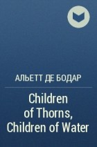 Альетт де Бодар - Children of Thorns, Children of Water