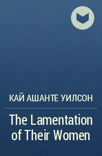 Кай Ашанте Уилсон - The Lamentation of Their Women