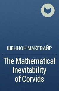Шеннон Макгвайр - The Mathematical Inevitability of Corvids