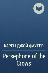 Карен Джой Фаулер - Persephone of the Crows