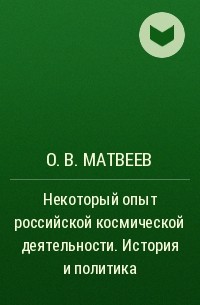 О. В. Матвеев - Некоторый опыт российской космической деятельности . История и политика