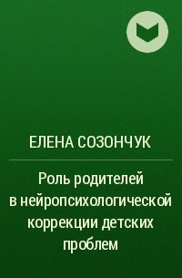 Елена Созончук - Роль родителей в нейропсихологической коррекции детских проблем