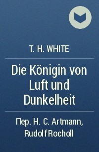 T. H. White - Die Königin von Luft und Dunkelheit