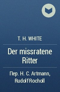 T. H. White - Der missratene Ritter