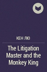 Ken Liu - The Litigation Master and the Monkey King