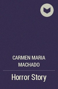 Carmen Maria Machado - Horror Story