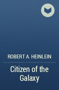 Robert A. Heinlein - Citizen of the Galaxy
