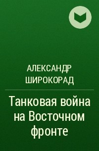 Александр Широкорад - Танковая война на Восточном фронте