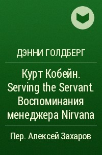 Дэнни Голдберг - Курт Кобейн. Serving the Servant. Воспоминания менеджера Nirvana