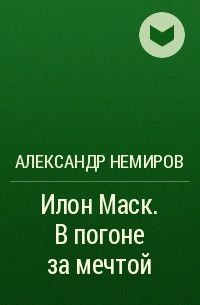 Александр Немиров - Илон Маск. В погоне за мечтой
