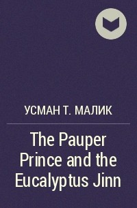 Usman T. Malik - The Pauper Prince and the Eucalyptus Jinn