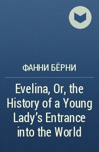 Фанни Бёрни - Evelina, Or, the History of a Young Lady's Entrance into the World