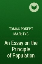 Томас Мальтус - An Essay on the Principle of Population