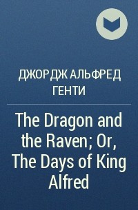 Джордж Альфред Генти - The Dragon and the Raven; Or, The Days of King Alfred