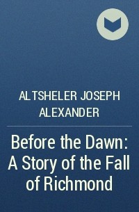 Altsheler Joseph Alexander - Before the Dawn: A Story of the Fall of Richmond