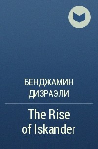 Бенджамин Дизраэли - The Rise of Iskander