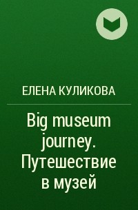 Елена Куликова - Big museum journey. Путешествие в музей