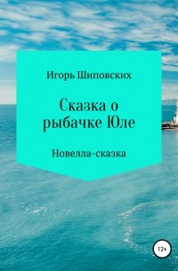 Игорь Шиповских - Сказка о юной рыбачке Юленьке и странном принце Филиппе
