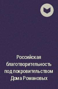  - Российская благотворительность под покровительством Дома Романовых