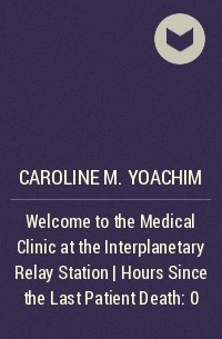 Caroline M. Yoachim - Welcome to the Medical Clinic at the Interplanetary Relay Station | Hours Since the Last Patient Death: 0