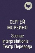 Сергей Морейно - Scenae Interpretationis – Театр Перевода