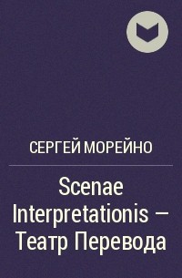 Сергей Морейно - Scenae Interpretationis – Театр Перевода