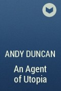 Энди Дункан - An Agent of Utopia