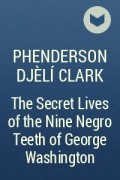 P. Djèlí Clark - The Secret Lives of the Nine Negro Teeth of George Washington