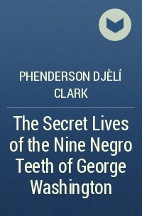 P. Djèlí Clark - The Secret Lives of the Nine Negro Teeth of George Washington