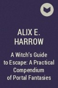 Alix E. Harrow - A Witch&#039;s Guide to Escape: A Practical Compendium of Portal Fantasies