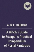 Alix E. Harrow - A Witch&#039;s Guide to Escape: A Practical Compendium of Portal Fantasies