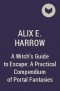 Alix E. Harrow - A Witch's Guide to Escape: A Practical Compendium of Portal Fantasies