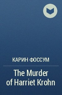 Карин Фоссум - The Murder of Harriet Krohn
