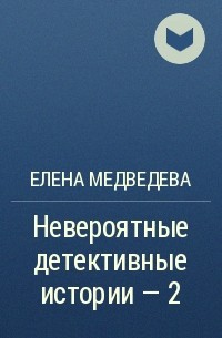 Елена Медведева - Невероятные детективные истории – 2
