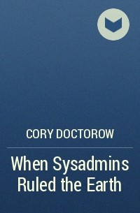 Cory Doctorow - When Sysadmins Ruled the Earth